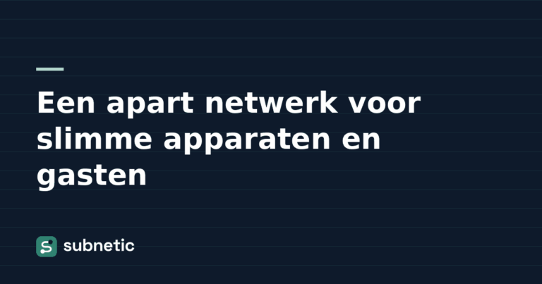 Een apart netwerk voor slimme apparaten en gasten – Subnetic kennisbank